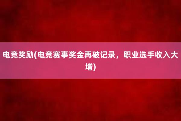 电竞奖励(电竞赛事奖金再破记录，职业选手收入大增)