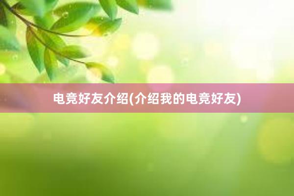 电竞好友介绍(介绍我的电竞好友)