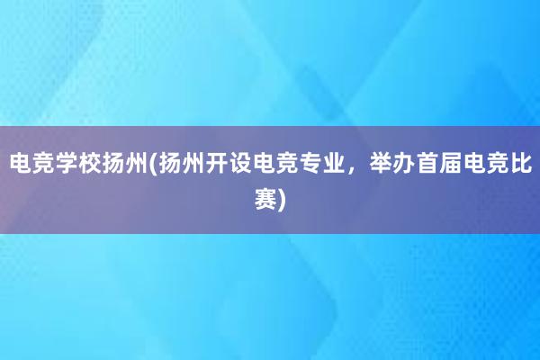 电竞学校扬州(扬州开设电竞专业，举办首届电竞比赛)