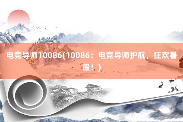 电竞导师10086(10086：电竞导师护航，狂欢暑假！)