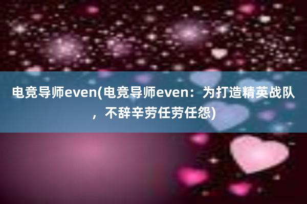 电竞导师even(电竞导师even：为打造精英战队，不辞辛劳任劳任怨)