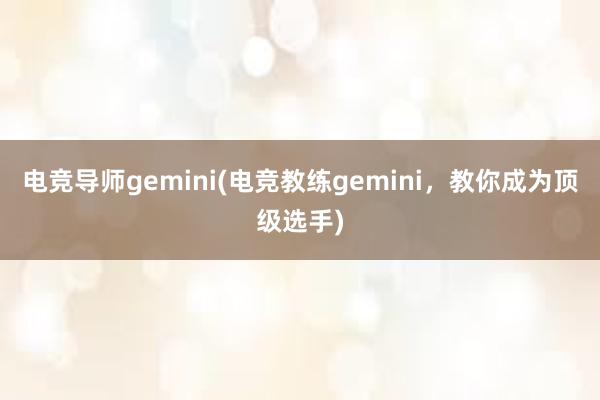 电竞导师gemini(电竞教练gemini，教你成为顶级选手)