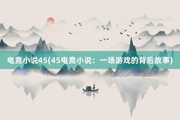 电竞小说45(45电竞小说：一场游戏的背后故事)