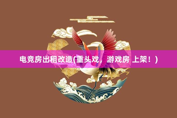 电竞房出租改造(重头戏，游戏房 上架！)