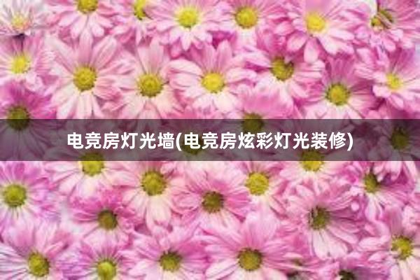 电竞房灯光墙(电竞房炫彩灯光装修)