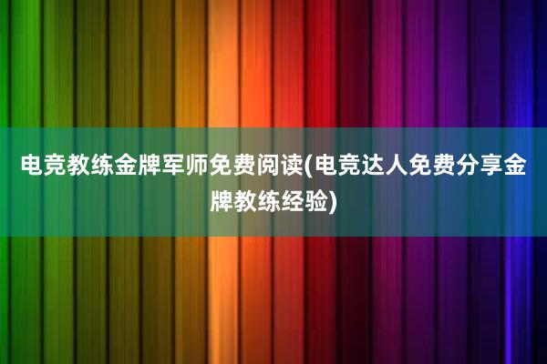 电竞教练金牌军师免费阅读(电竞达人免费分享金牌教练经验)