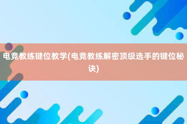 电竞教练键位教学(电竞教练解密顶级选手的键位秘诀)