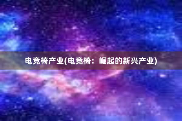 电竞椅产业(电竞椅：崛起的新兴产业)