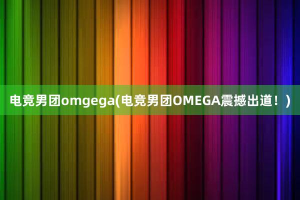 电竞男团omgega(电竞男团OMEGA震撼出道！)