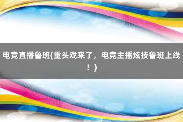 电竞直播鲁班(重头戏来了，电竞主播炫技鲁班上线！)