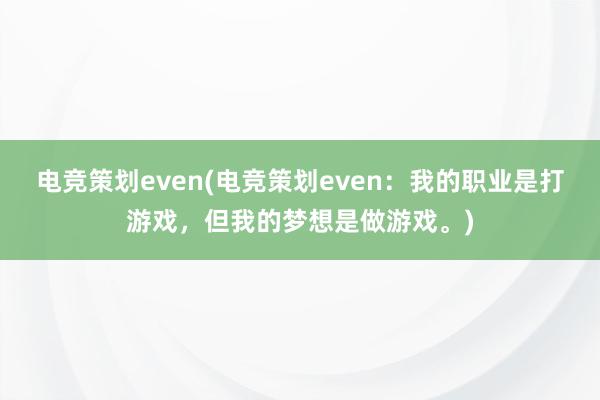 电竞策划even(电竞策划even：我的职业是打游戏，但我的梦想是做游戏。)