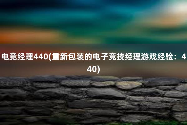 电竞经理440(重新包装的电子竞技经理游戏经验：440)