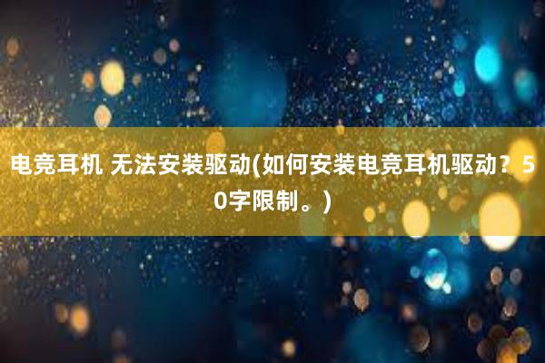 电竞耳机 无法安装驱动(如何安装电竞耳机驱动？50字限制。)