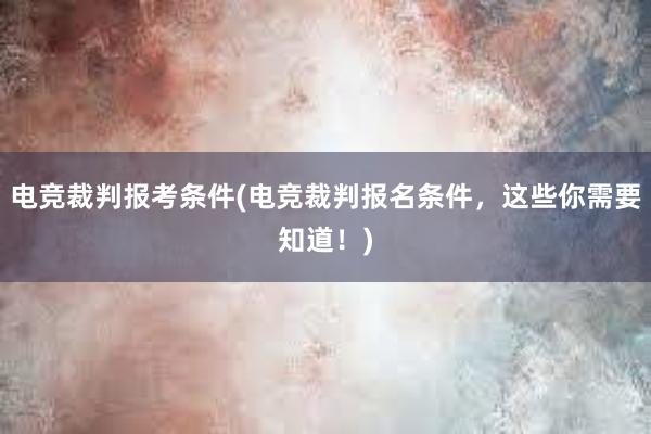 电竞裁判报考条件(电竞裁判报名条件，这些你需要知道！)