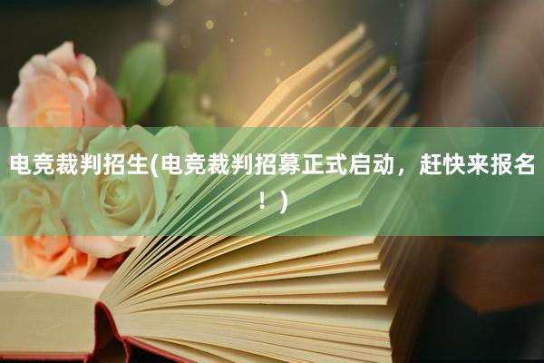 电竞裁判招生(电竞裁判招募正式启动，赶快来报名！)