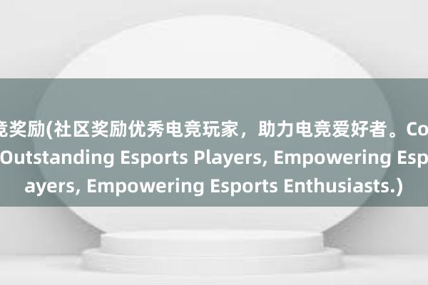 社区电竞奖励(社区奖励优秀电竞玩家，助力电竞爱好者。Community Rewards Outstanding Esports Players， Empowering Esports Enthusiasts.)