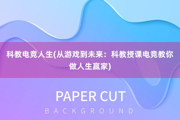 科教电竞人生(从游戏到未来：科教授课电竞教你做人生赢家)