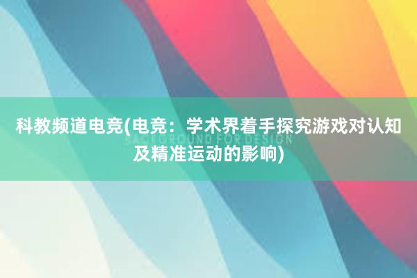 科教频道电竞(电竞：学术界着手探究游戏对认知及精准运动的影响)