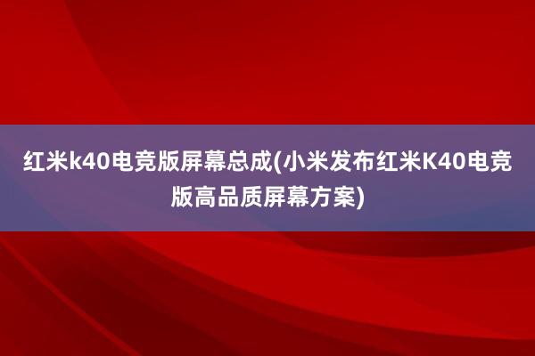 红米k40电竞版屏幕总成(小米发布红米K40电竞版高品质屏幕方案)