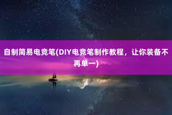 自制简易电竞笔(DIY电竞笔制作教程，让你装备不再单一)