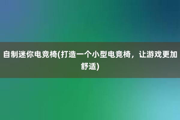 自制迷你电竞椅(打造一个小型电竞椅，让游戏更加舒适)