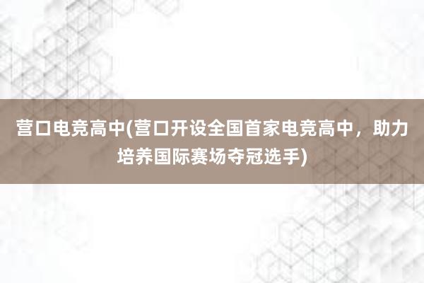 营口电竞高中(营口开设全国首家电竞高中，助力培养国际赛场夺冠选手)