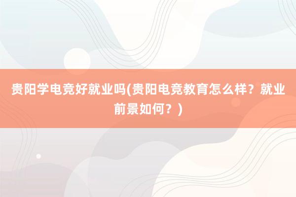 贵阳学电竞好就业吗(贵阳电竞教育怎么样？就业前景如何？)