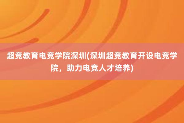 超竞教育电竞学院深圳(深圳超竞教育开设电竞学院，助力电竞人才培养)