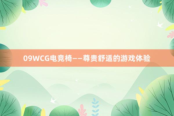 09WCG电竞椅——尊贵舒适的游戏体验