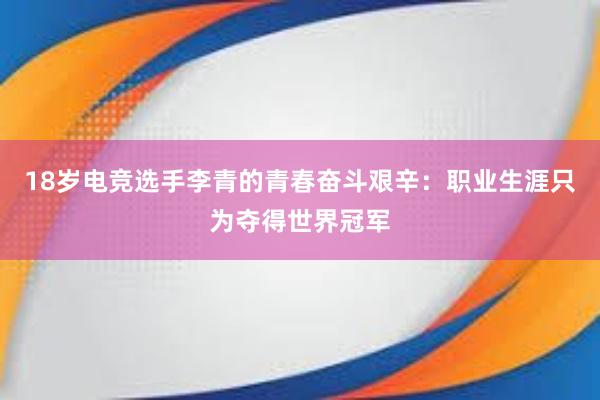 18岁电竞选手李青的青春奋斗艰辛：职业生涯只为夺得世界冠军