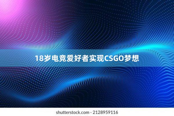 18岁电竞爱好者实现CSGO梦想