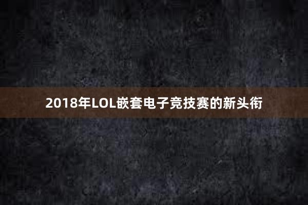 2018年LOL嵌套电子竞技赛的新头衔