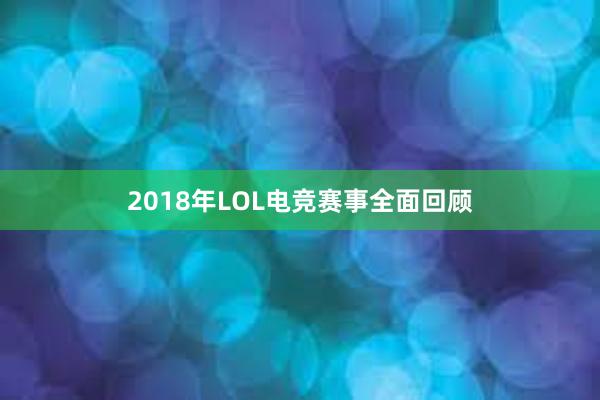 2018年LOL电竞赛事全面回顾