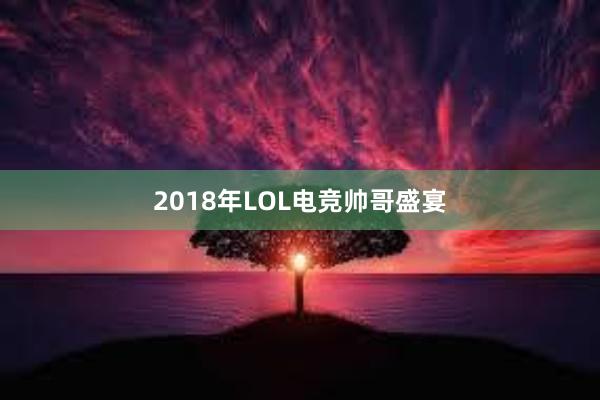 2018年LOL电竞帅哥盛宴