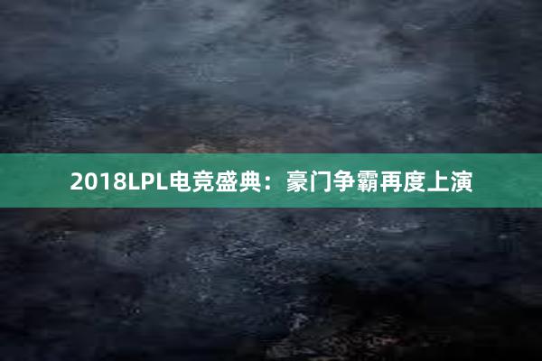 2018LPL电竞盛典：豪门争霸再度上演