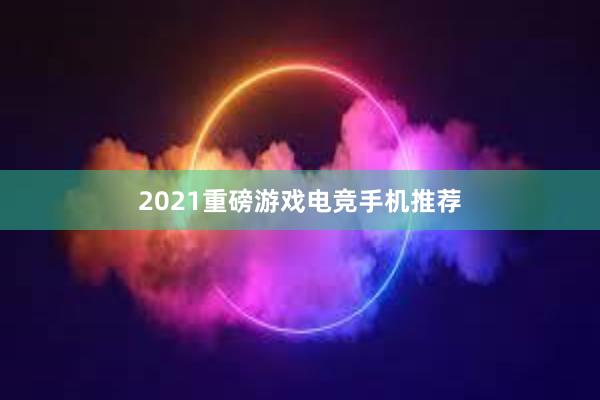 2021重磅游戏电竞手机推荐