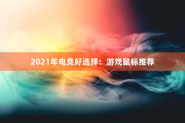 2021年电竞好选择：游戏鼠标推荐