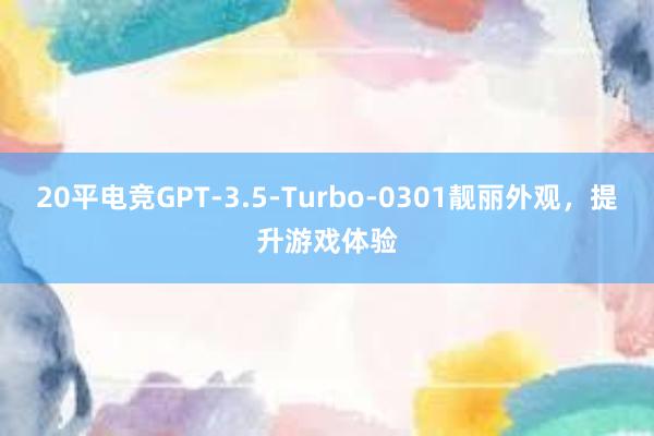 20平电竞GPT-3.5-Turbo-0301靓丽外观，提升游戏体验