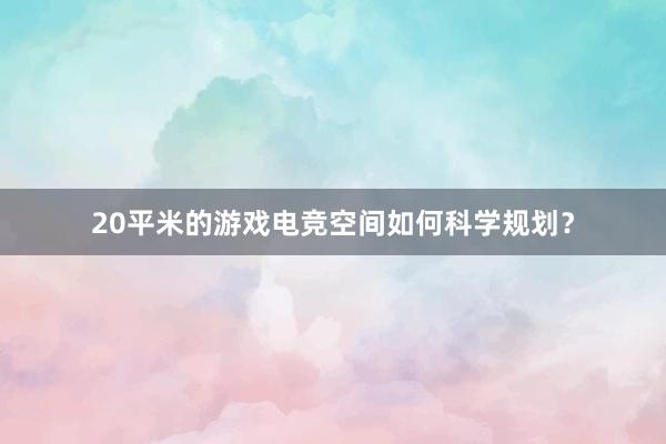 20平米的游戏电竞空间如何科学规划？