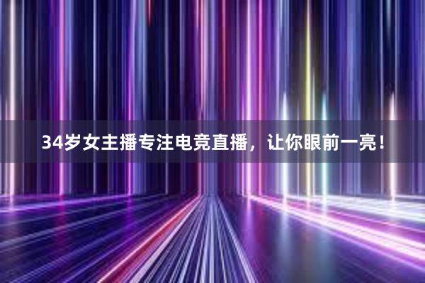 34岁女主播专注电竞直播，让你眼前一亮！