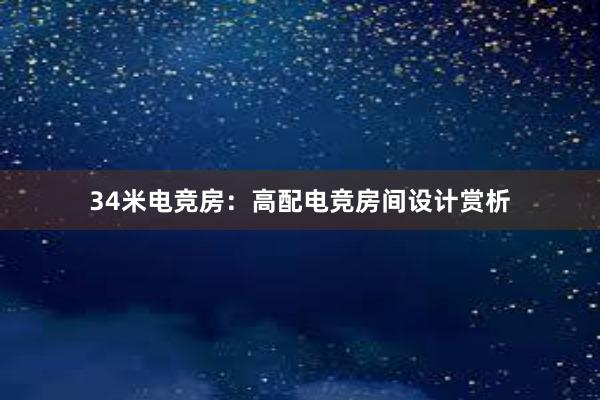 34米电竞房：高配电竞房间设计赏析