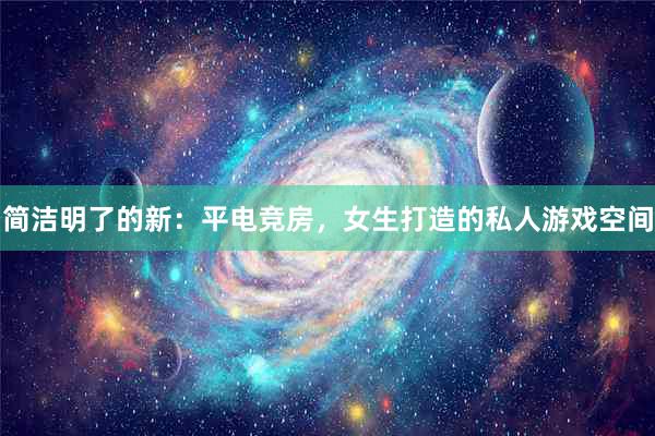 简洁明了的新：平电竞房，女生打造的私人游戏空间