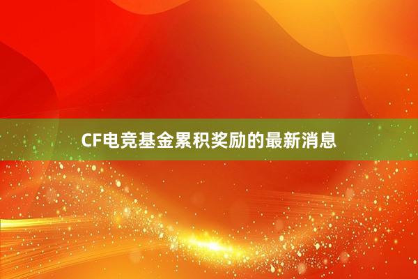 CF电竞基金累积奖励的最新消息