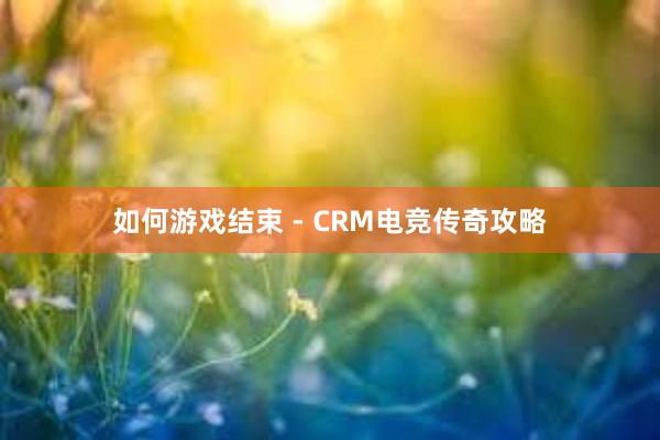 如何游戏结束 - CRM电竞传奇攻略