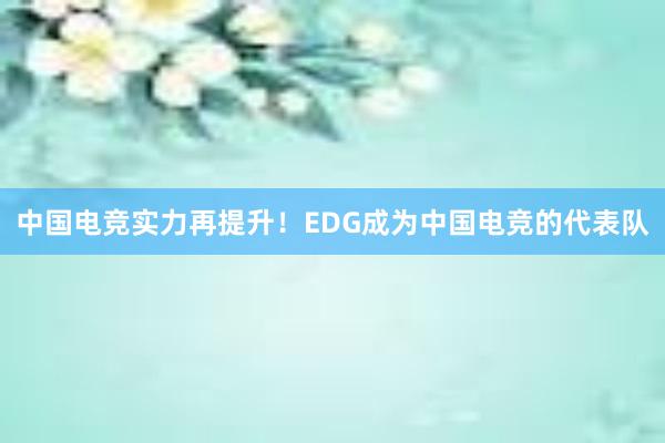 中国电竞实力再提升！EDG成为中国电竞的代表队