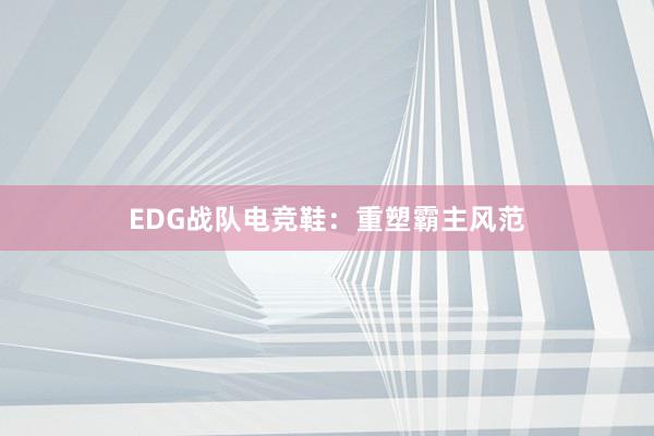 EDG战队电竞鞋：重塑霸主风范