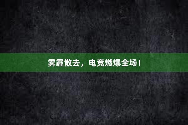 雾霾散去，电竞燃爆全场！