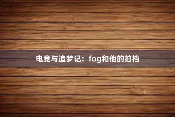 电竞与追梦记：fog和他的拍档