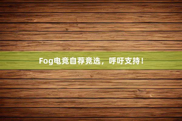 Fog电竞自荐竞选，呼吁支持！