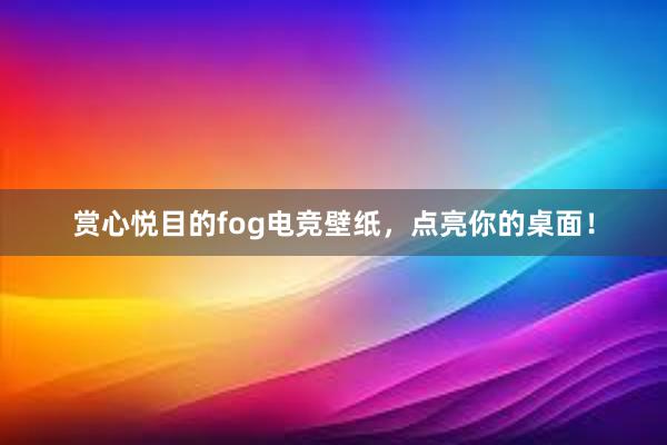 赏心悦目的fog电竞壁纸，点亮你的桌面！